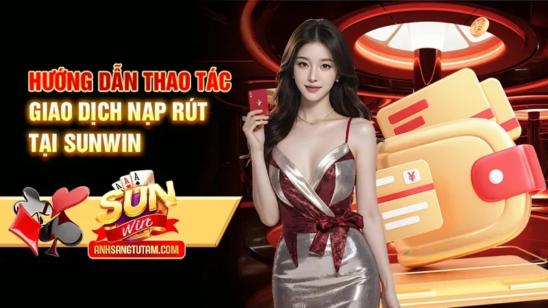 Hướng dẫn thao tác giao dịch nạp rút tại Sunwin