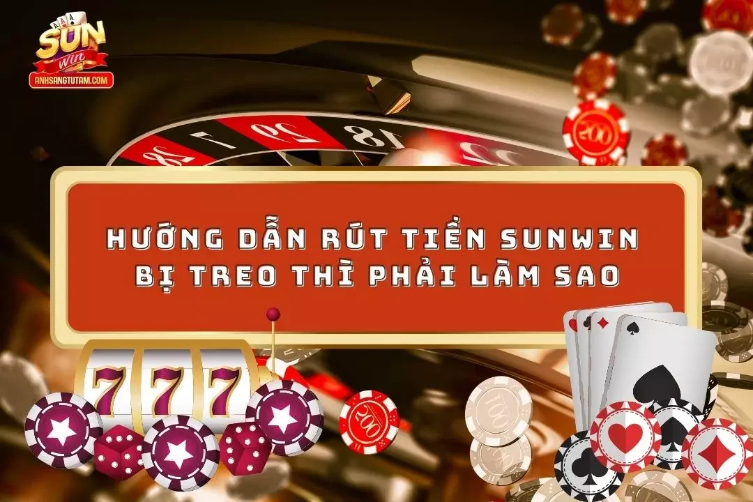 Rút Tiền Sunwin Bị Treo Thì Phải Làm Sao